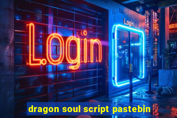 dragon soul script pastebin